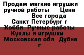 Продам мягкие игрушки ручной работы.  › Цена ­ 1 500 - Все города, Санкт-Петербург г. Хобби. Ручные работы » Куклы и игрушки   . Московская обл.,Дубна г.